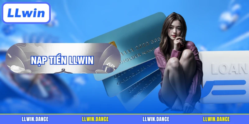 Nạp Tiền LLWIN - Hướng Dẫn Nhanh, Nạp Là Vào Ngay