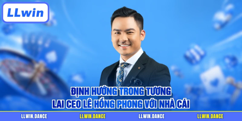 Định hướng trong tương lai CEO Lê Hồng Phong với nhà cái