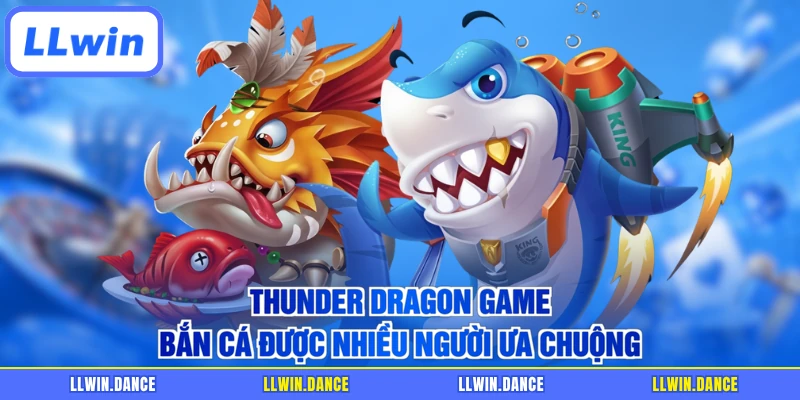 Thunder Dragon game bắn cá được nhiều người ưa chuộng