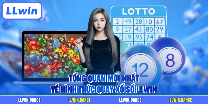 Tổng quan mới nhất về hình thức quay xổ số LLWIN